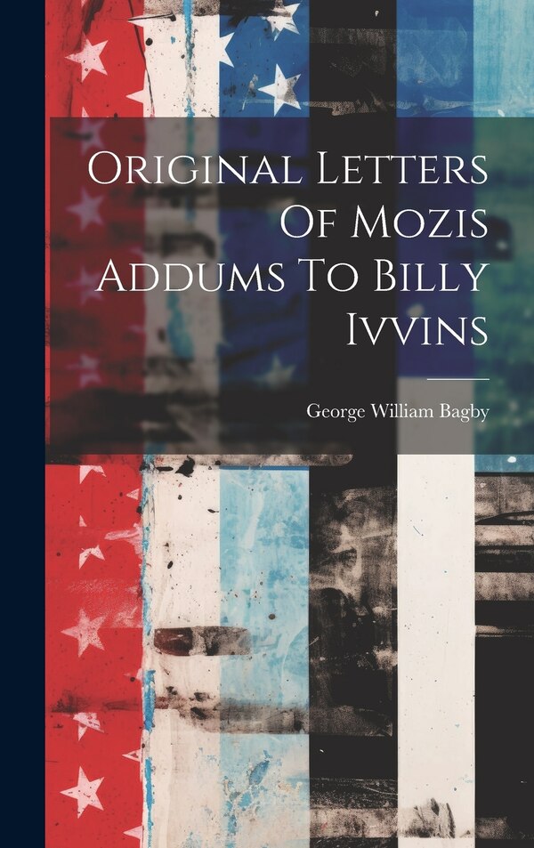 Original Letters Of Mozis Addums To Billy Ivvins by George William 1828-1883 Bagby, Hardcover | Indigo Chapters
