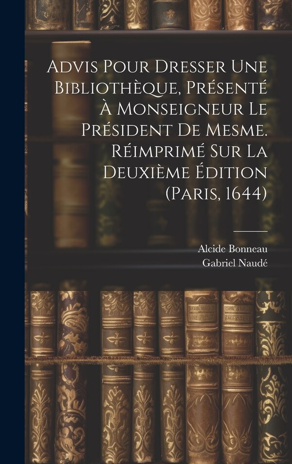 Advis Pour Dresser Une Bibliothèque Présenté À Monseigneur Le Président De Mesme. Réimprimé Sur La Deuxième Édition (paris 1644) | Indigo Chapters