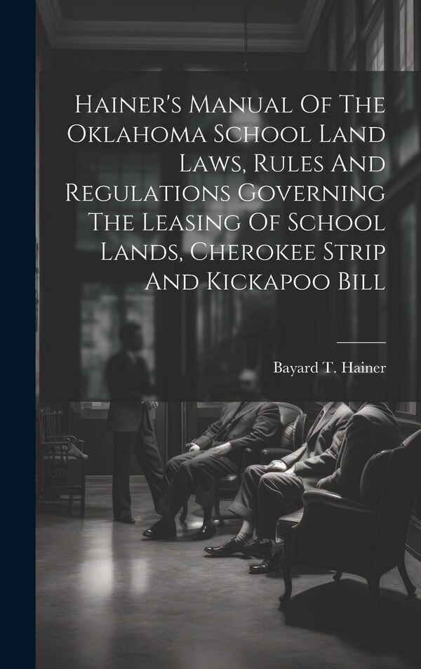 Hainer's Manual Of The Oklahoma School Land Laws Rules And Regulations Governing The Leasing Of School Lands Cherokee Strip And Kickapoo