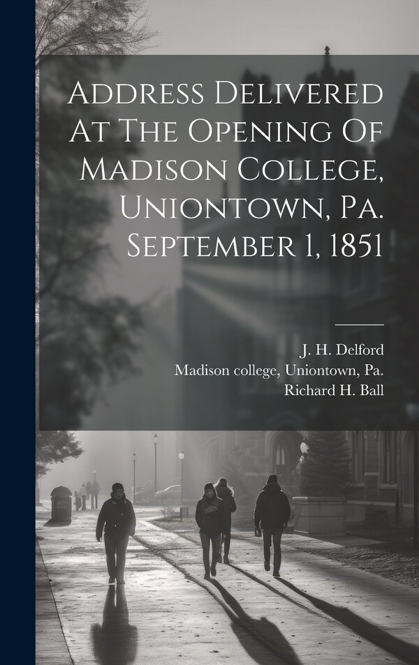 Address Delivered At The Opening Of Madison College Uniontown Pa. September 1 1851 by Uniontown Pa [From Madison College, Hardcover