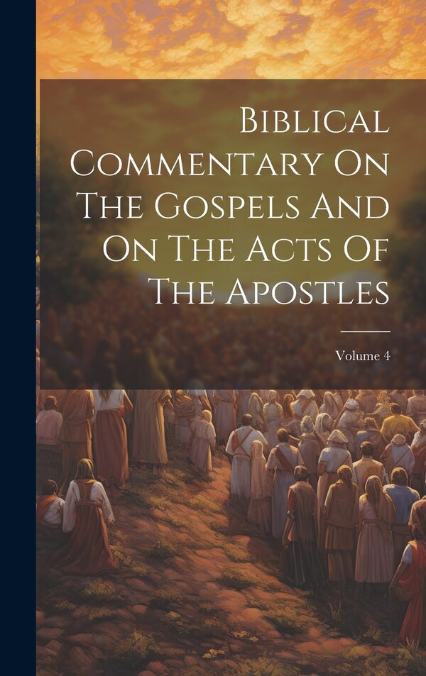 Biblical Commentary On The Gospels And On The Acts Of The Apostles; Volume 4 by Anonymous, Hardcover | Indigo Chapters