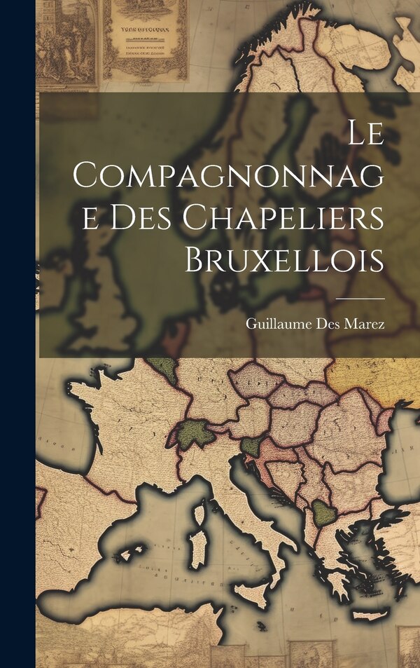 Le Compagnonnage Des Chapeliers Bruxellois by Guillaume 1870-1931 Des Marez, Hardcover | Indigo Chapters