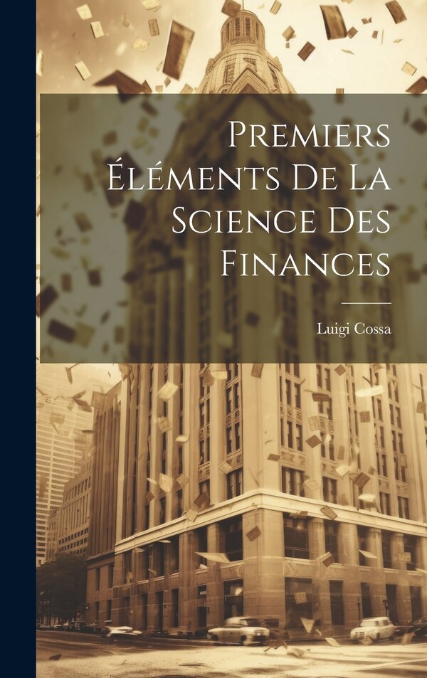 Premiers Éléments De La Science Des Finances by Cossa Luigi 1831-1896, Hardcover | Indigo Chapters