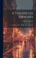 A Travers Les Espagnes by Valérie de Gasparin, Hardcover | Indigo Chapters