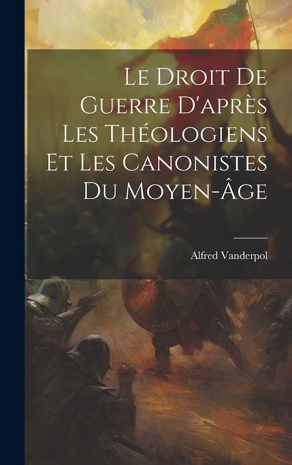 Le Droit De Guerre D'après Les Théologiens Et Les Canonistes Du Moyen-âge by Vanderpol Alfred 1854-1915, Hardcover | Indigo Chapters