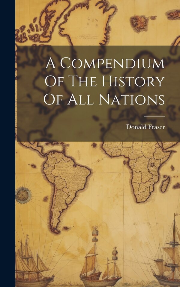 A Compendium Of The History Of All Nations by Donald 1755-1820 [From Old Fraser, Hardcover | Indigo Chapters