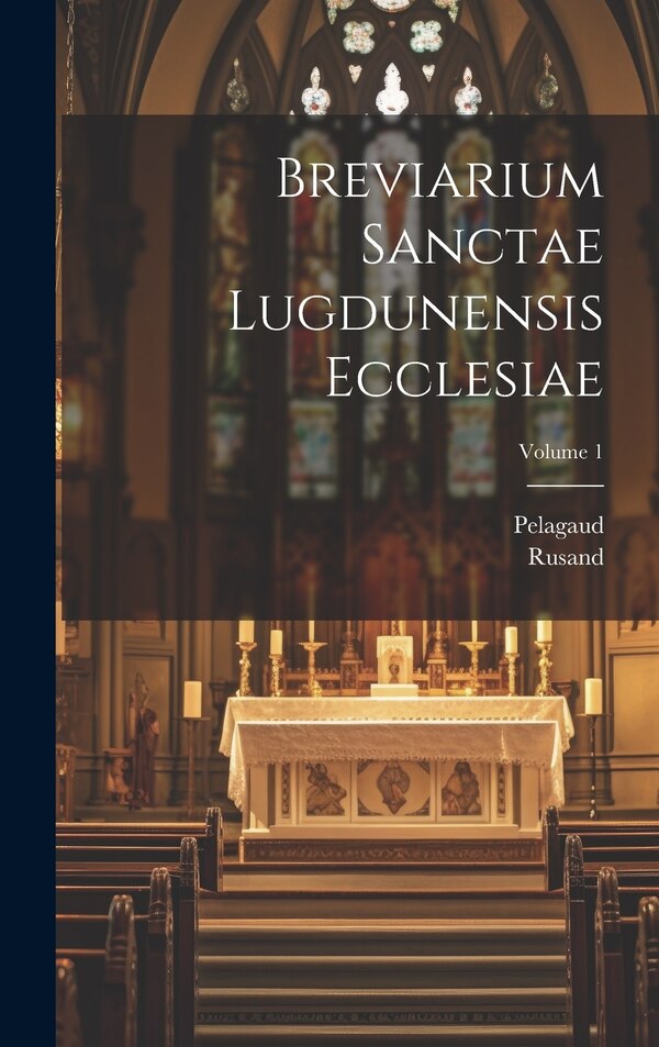 Breviarium Sanctae Lugdunensis Ecclesiae; Volume 1 by Pelagaud, Hardcover | Indigo Chapters