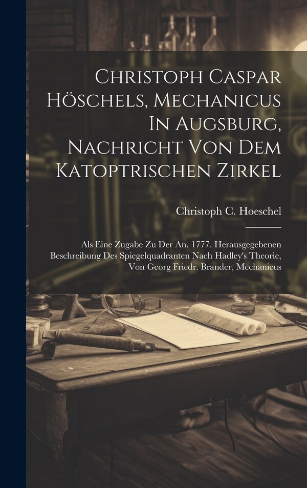 Christoph Caspar Höschels Mechanicus In Augsburg Nachricht Von Dem Katoptrischen Zirkel by Christoph C Hoeschel, Hardcover | Indigo Chapters