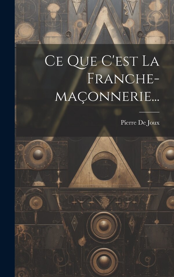 Ce Que C'est La Franche-maçonnerie. by Pierre de Joux, Hardcover | Indigo Chapters