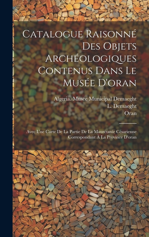 Catalogue Raisonné Des Objets Archéologiques Contenus Dans Le Musée D'oran by L Demaeght, Hardcover | Indigo Chapters