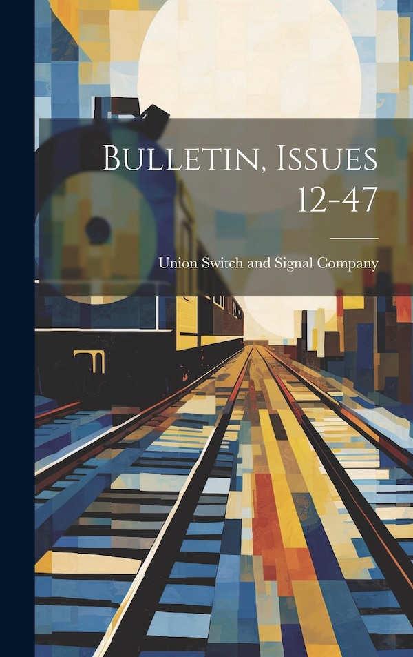 Bulletin Issues 12-47 by Union Switch And Signal Company, Hardcover | Indigo Chapters