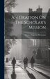 An Oration On The Scholar's Mission by Orestes Augustus Brownson, Hardcover | Indigo Chapters