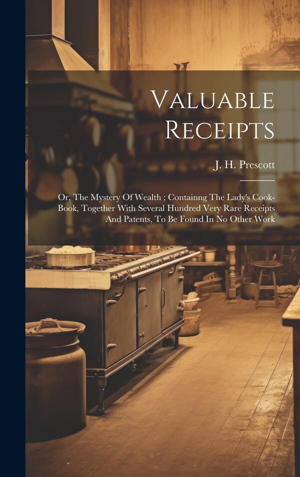 Valuable Receipts; Or The Mystery Of Wealth; Containng The Lady's Cook-book Together With Several Hundred Very Rare Receipts And Patents