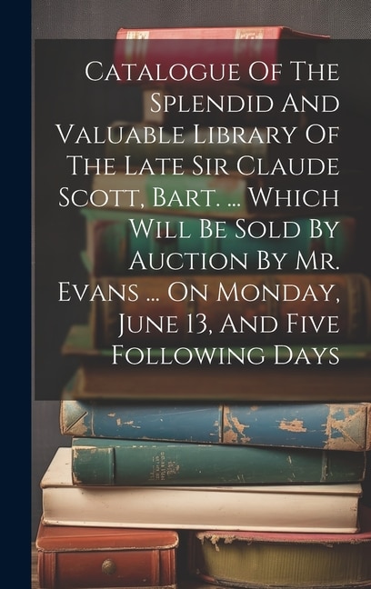 Catalogue Of The Splendid And Valuable Library Of The Late Sir Claude Scott Bart by Anonymous Anonymous, Hardcover | Indigo Chapters