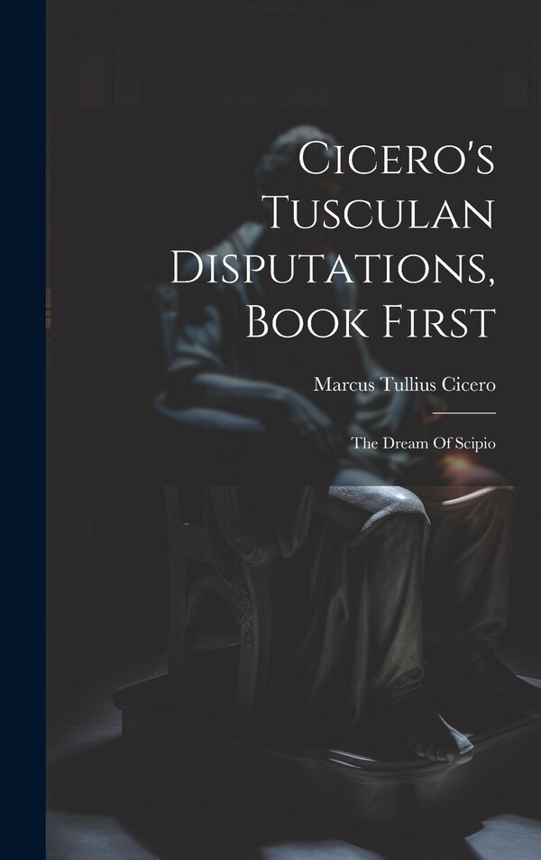 Cicero's Tusculan Disputations Book First by Marcus Tullius Cicero, Hardcover | Indigo Chapters