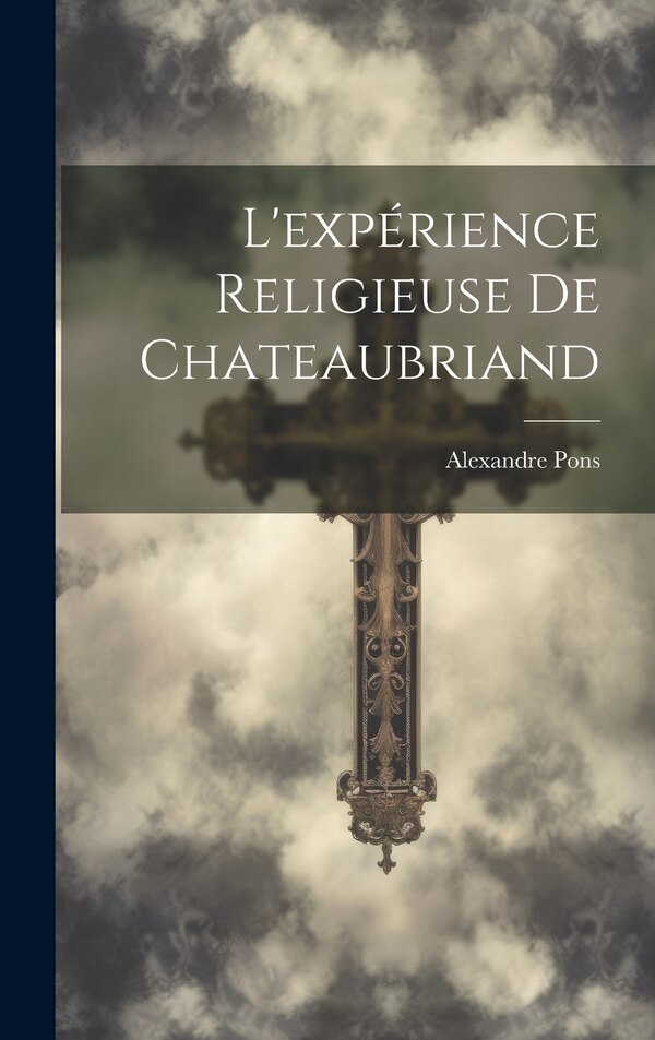 L'expérience Religieuse De Chateaubriand by Pons Alexandre, Hardcover | Indigo Chapters