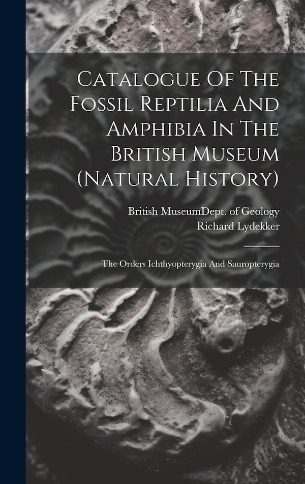 Catalogue Of The Fossil Reptilia And Amphibia In The British Museum (natural History) by Richard Lydekker, Hardcover | Indigo Chapters