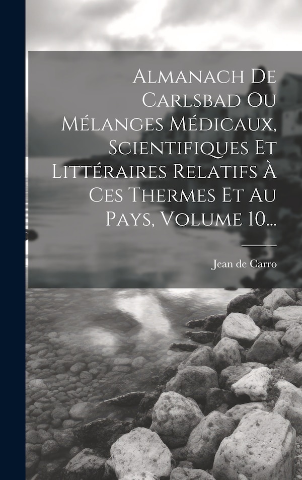 Almanach De Carlsbad Ou Mélanges Médicaux Scientifiques Et Littéraires Relatifs À Ces Thermes Et Au Pays Volume 10. by Jean De Carro, Hardcover