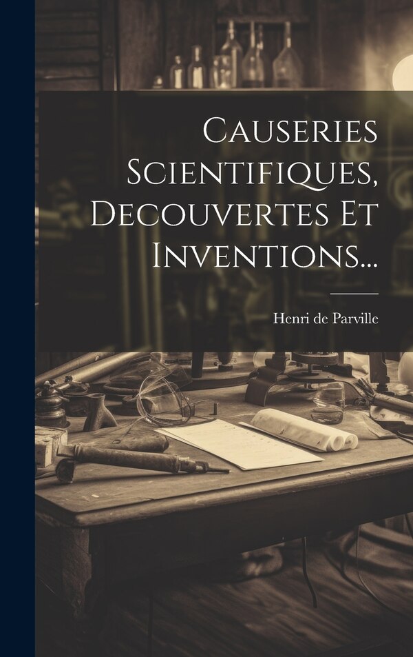 Causeries Scientifiques Decouvertes Et Inventions. by Henri De Parville (1838-1909), Hardcover | Indigo Chapters