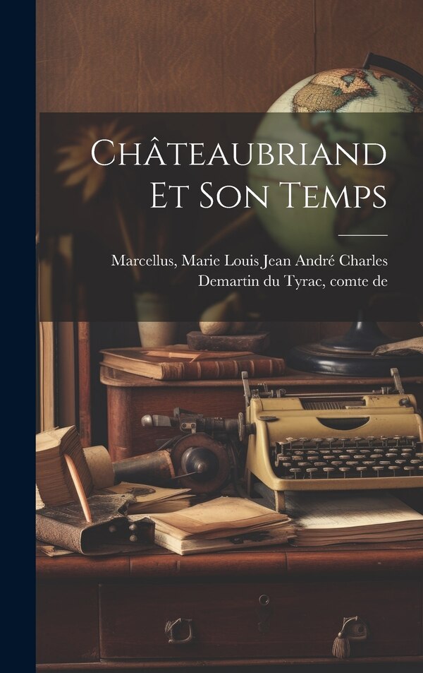 Châteaubriand Et Son Temps by Marie Louis Jean André Charl Marcellus, Hardcover | Indigo Chapters