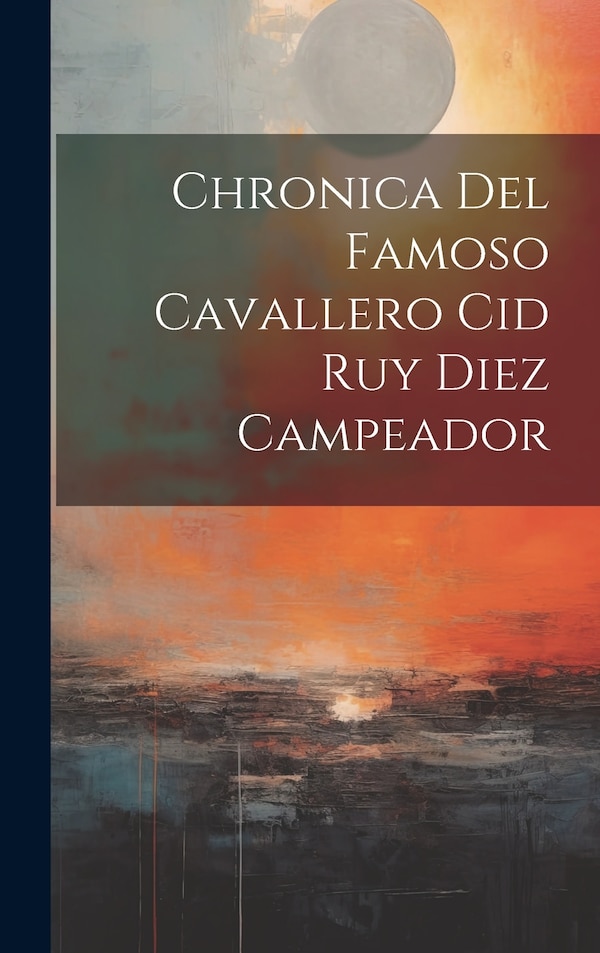 Chronica Del Famoso Cavallero Cid Ruy Diez Campeador by Anonymous, Hardcover | Indigo Chapters