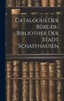 Catalogus Der Bürger-bibliothek Der Stadt Schaffhausen by Anonymous, Hardcover | Indigo Chapters