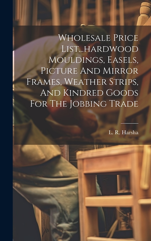 Wholesale Price List hardwood Mouldings Easels Picture And Mirror Frames Weather Strips And Kindred Goods For The Jobbing Trade | Indigo Chapters