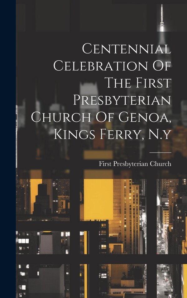 Centennial Celebration Of The First Presbyterian Church Of Genoa Kings Ferry N. y by N y ) First Presbyterian Church (Genoa, Hardcover