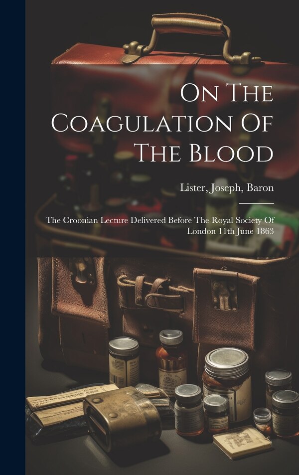 On The Coagulation Of The Blood by Joseph Baron Lister, Hardcover | Indigo Chapters