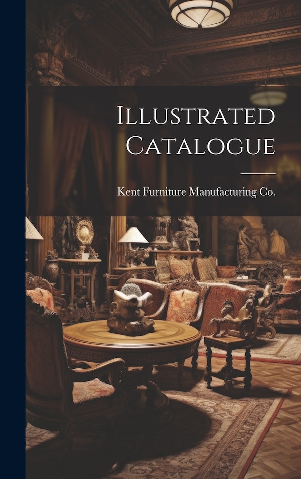 Illustrated Catalogue by Kent Furniture Manufacturing Co (Grand, Hardcover | Indigo Chapters