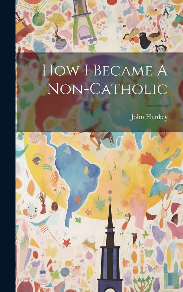 How I Became A Non-catholic by John D 1917 Hunkey, Hardcover | Indigo Chapters