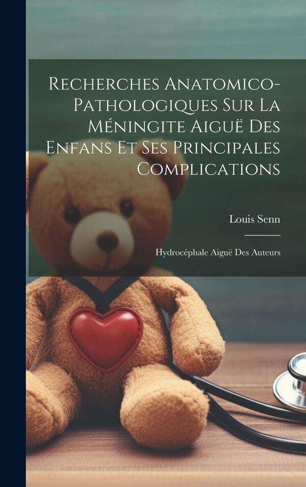 Recherches Anatomico-pathologiques Sur La Méningite Aiguë Des Enfans Et Ses Principales Complications by Senn Louis, Hardcover | Indigo Chapters