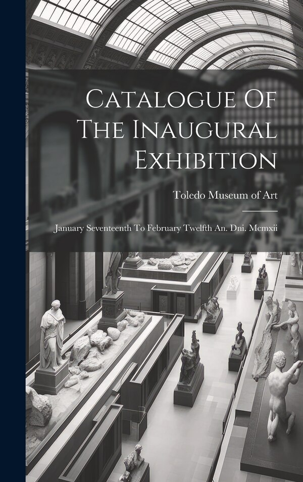 Catalogue Of The Inaugural Exhibition by Toledo Museum Of Art, Hardcover | Indigo Chapters