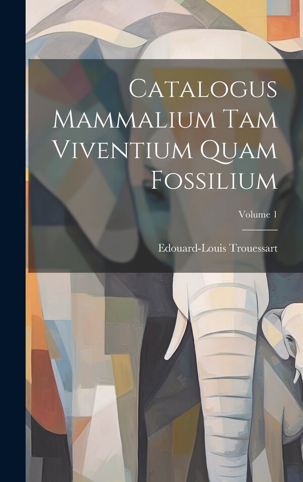 Catalogus Mammalium Tam Viventium Quam Fossilium; Volume 1 by Edouard-louis Trouessart, Hardcover | Indigo Chapters