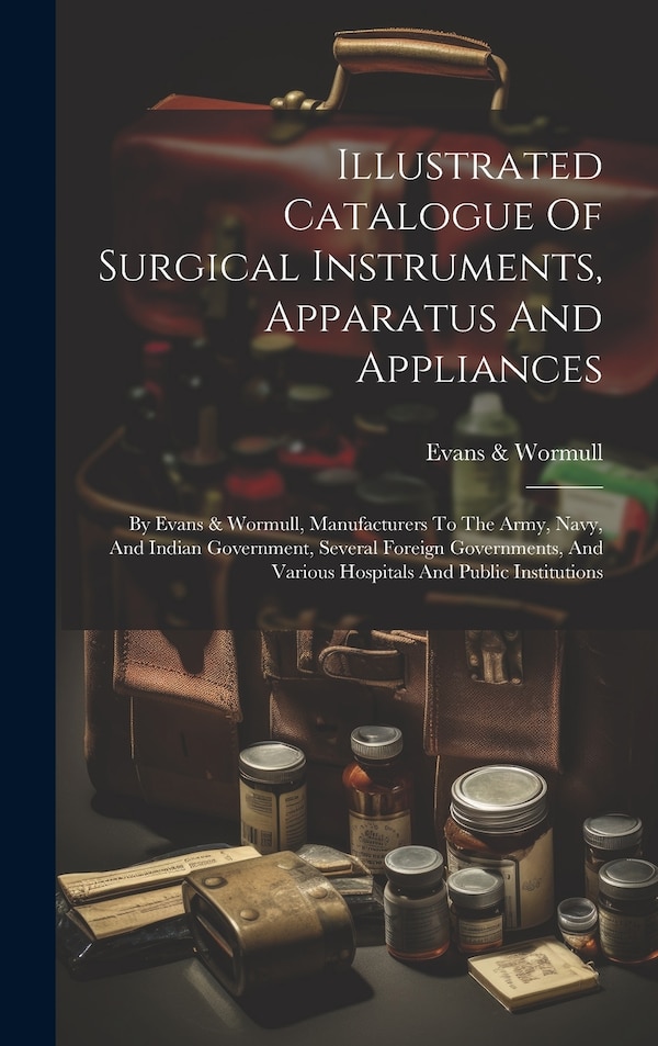 Illustrated Catalogue Of Surgical Instruments Apparatus And Appliances by Evans & Wormull, Hardcover | Indigo Chapters