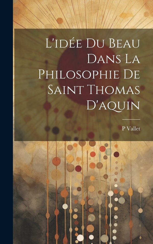 L'idée Du Beau Dans La Philosophie De Saint Thomas D'aquin by Vallet P, Hardcover | Indigo Chapters