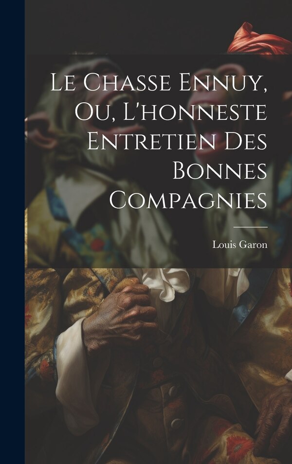 Le Chasse Ennuy Ou L'honneste Entretien Des Bonnes Compagnies by Louis Garon, Hardcover | Indigo Chapters