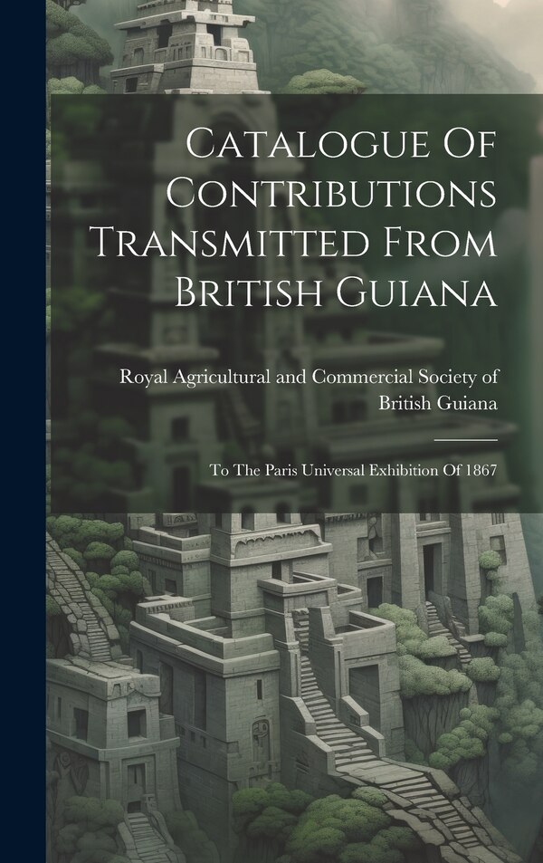 Catalogue Of Contributions Transmitted From British Guiana by Royal Agricultural and Commercial Soc, Hardcover | Indigo Chapters