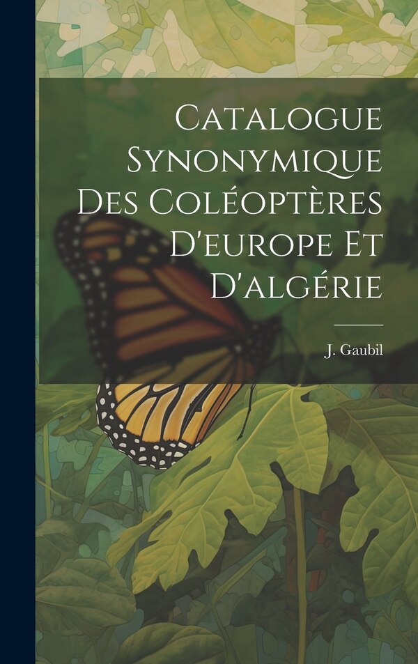 Catalogue Synonymique Des Coléoptères D'europe Et D'algérie by J Gaubil, Hardcover | Indigo Chapters