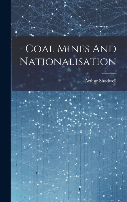 Coal Mines And Nationalisation by Arthur Shadwell, Hardcover | Indigo Chapters