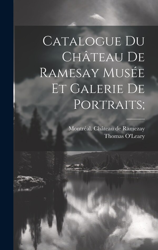 Catalogue Du Château De Ramesay Musée Et Galerie De Portraits; by O'leary Thomas 1842-1925, Hardcover | Indigo Chapters