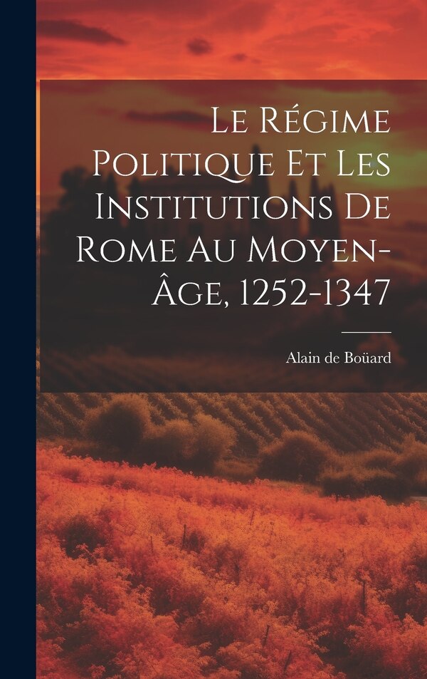 Le Régime Politique Et Les Institutions De Rome Au Moyen-âge 1252-1347 by Alain de 1882- Boüard, Hardcover | Indigo Chapters