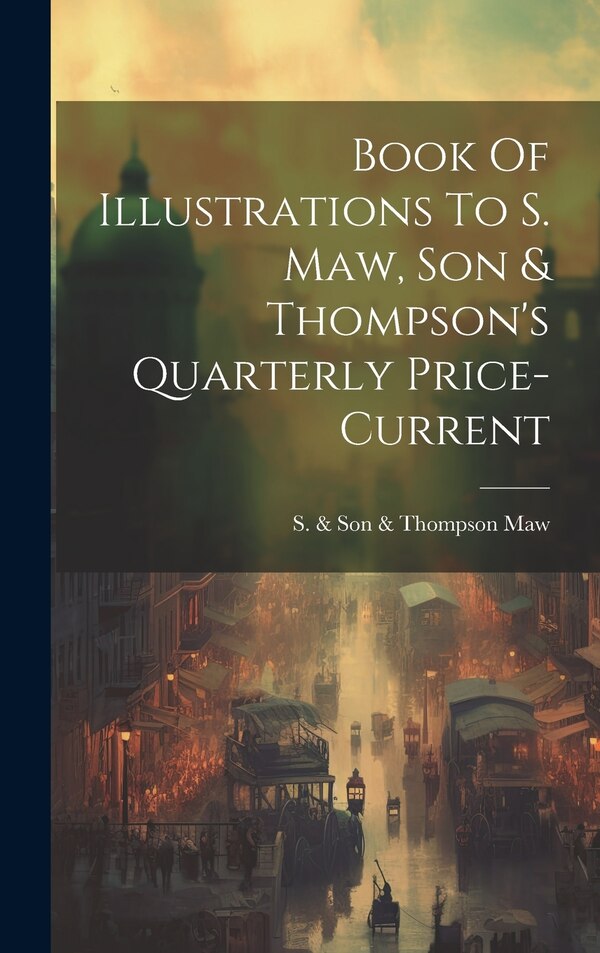 Book Of Illustrations To S. Maw Son & Thompson's Quarterly Price-current by S & Son & Thompson Maw, Hardcover | Indigo Chapters