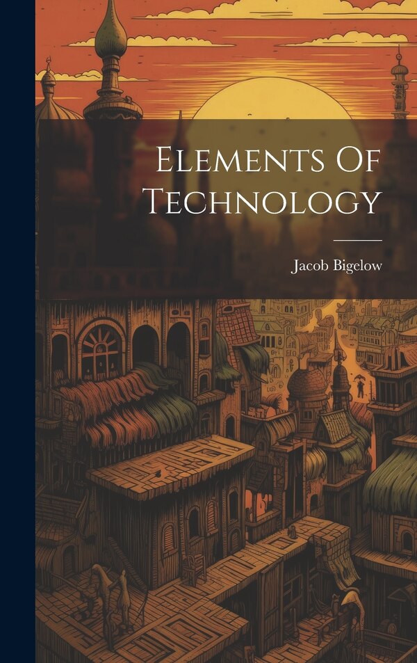 Elements Of Technology by Jacob 1787-1879 [From Old Bigelow, Hardcover | Indigo Chapters