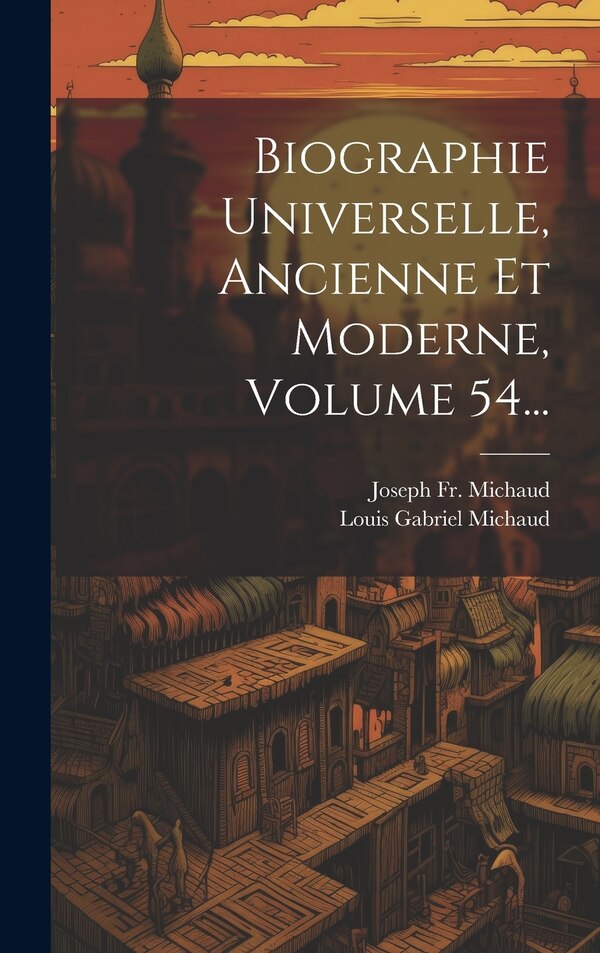 Biographie Universelle Ancienne Et Moderne Volume 54. by Joseph Michaud, Hardcover | Indigo Chapters