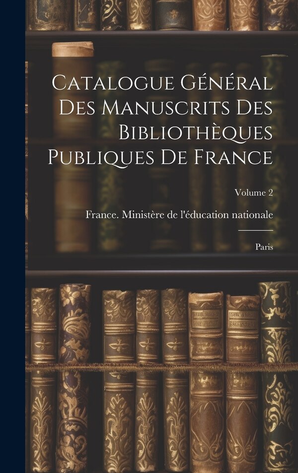 Catalogue général des manuscrits des bibliothèques publiques de France by France Ministère de l'Éducation Natio, Hardcover | Indigo Chapters