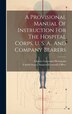 A Provisional Manual Of Instruction For The Hospital Corps U. S. A. And Company Bearers by Charles Lawrence 1846- Heizmann, Hardcover