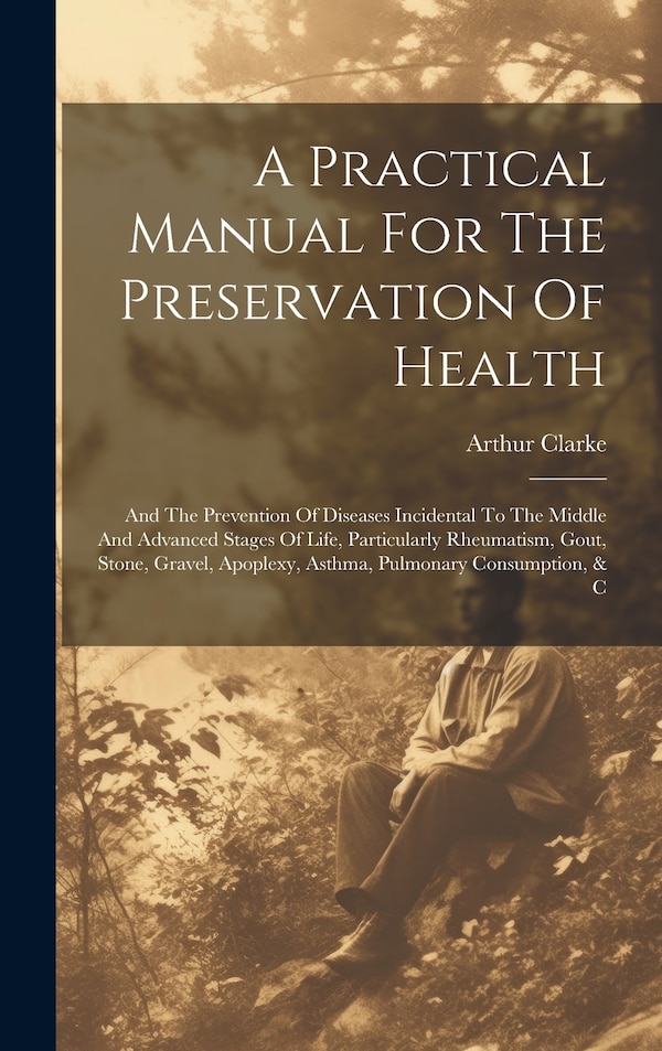 A Practical Manual For The Preservation Of Health by Arthur Clarke, Hardcover | Indigo Chapters
