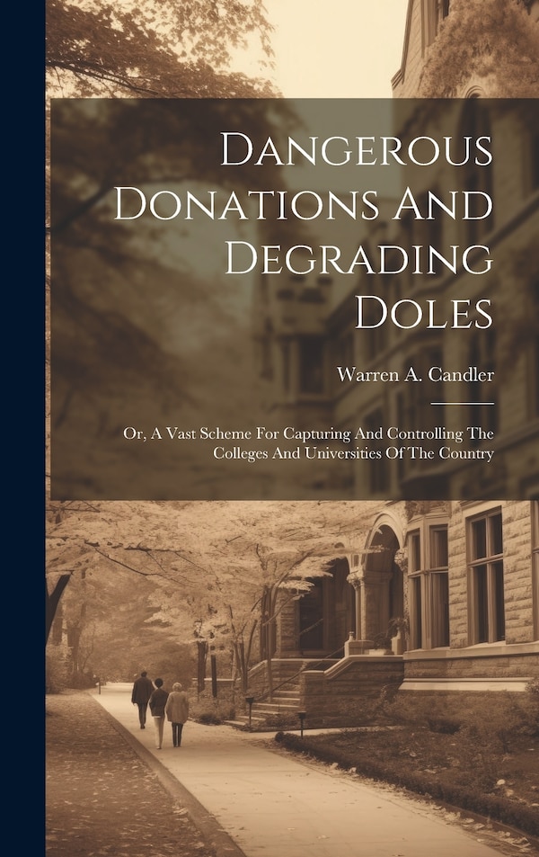 Dangerous Donations And Degrading Doles; Or A Vast Scheme For Capturing And Controlling The Colleges And Universities Of The Country