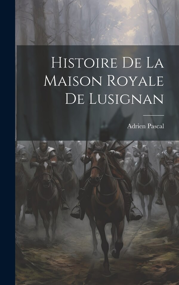 Histoire De La Maison Royale De Lusignan by Pascal Adrien, Hardcover | Indigo Chapters